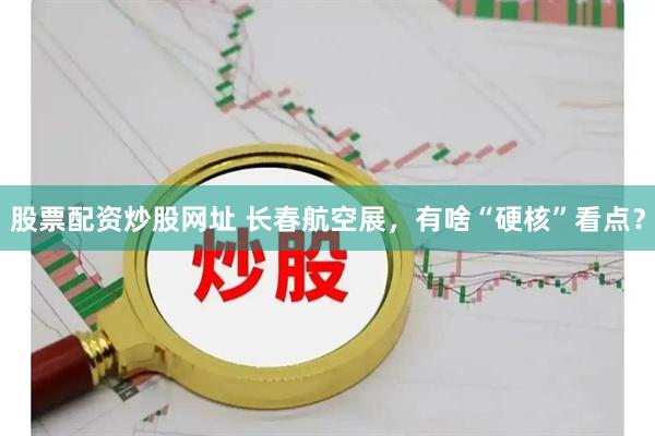 股票配资炒股网址 长春航空展，有啥“硬核”看点？