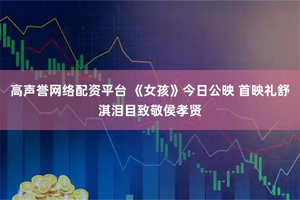 高声誉网络配资平台 《女孩》今日公映 首映礼舒淇泪目致敬侯孝贤