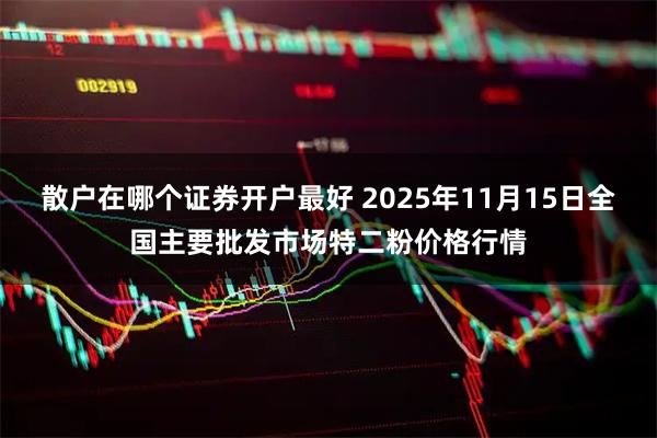 散户在哪个证券开户最好 2025年11月15日全国主要批发市场特二粉价格行情