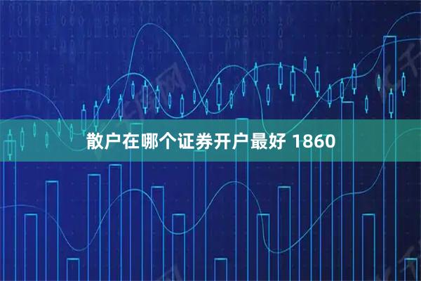 散户在哪个证券开户最好 1860