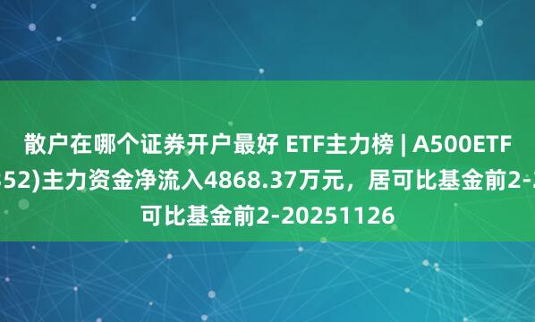 散户在哪个证券开户最好 ETF主力榜 | A500ETF南方(159352)主力资金净流入4868.37万元，居可比基金前2-20251126