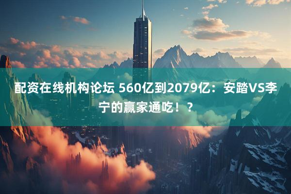 配资在线机构论坛 560亿到2079亿：安踏VS李宁的赢家通吃！？