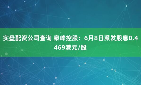 实盘配资公司查询 泉峰控股：6月8日派发股息0.4469港元/股