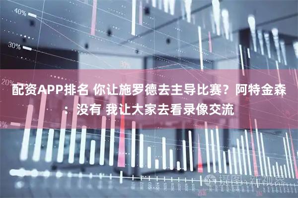 配资APP排名 你让施罗德去主导比赛？阿特金森：没有 我让大家去看录像交流