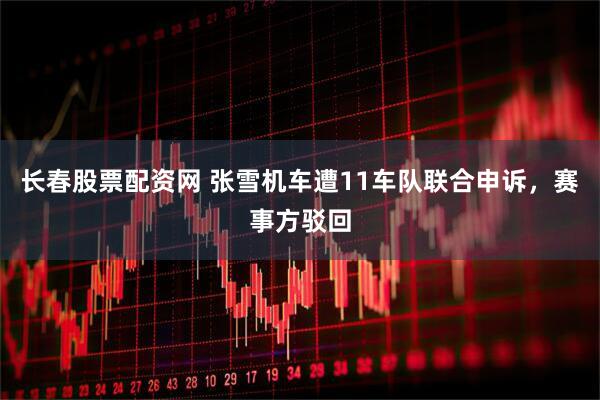 长春股票配资网 张雪机车遭11车队联合申诉，赛事方驳回
