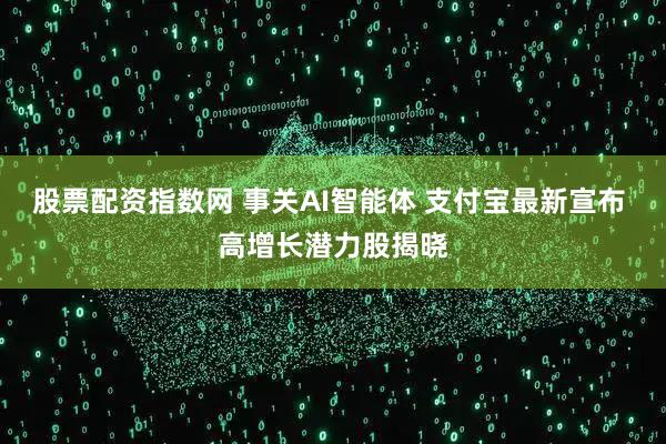 股票配资指数网 事关AI智能体 支付宝最新宣布 高增长潜力股揭晓