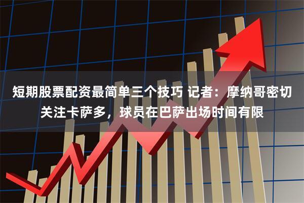 短期股票配资最简单三个技巧 记者：摩纳哥密切关注卡萨多，球员在巴萨出场时间有限