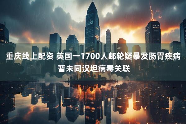 重庆线上配资 英国一1700人邮轮疑暴发肠胃疾病 暂未同汉坦病毒关联